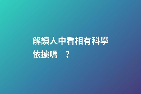 解讀人中看相有科學依據嗎？